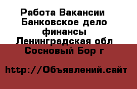 Работа Вакансии - Банковское дело, финансы. Ленинградская обл.,Сосновый Бор г.